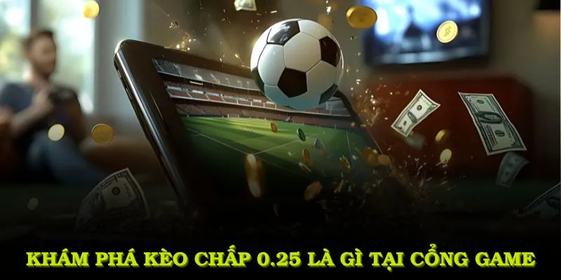 Khám phá kèo chấp 0.25 là gì tại cổng game